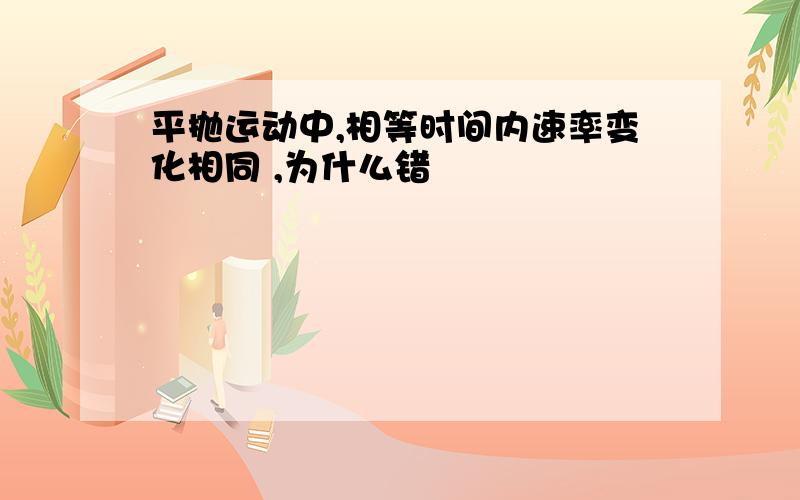 平抛运动中,相等时间内速率变化相同 ,为什么错