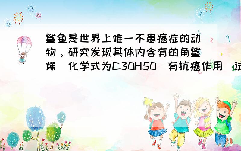 鲨鱼是世界上唯一不患癌症的动物，研究发现其体内含有的角鲨烯（化学式为C30H50）有抗癌作用．试计算：角鲨烯的相对分子质