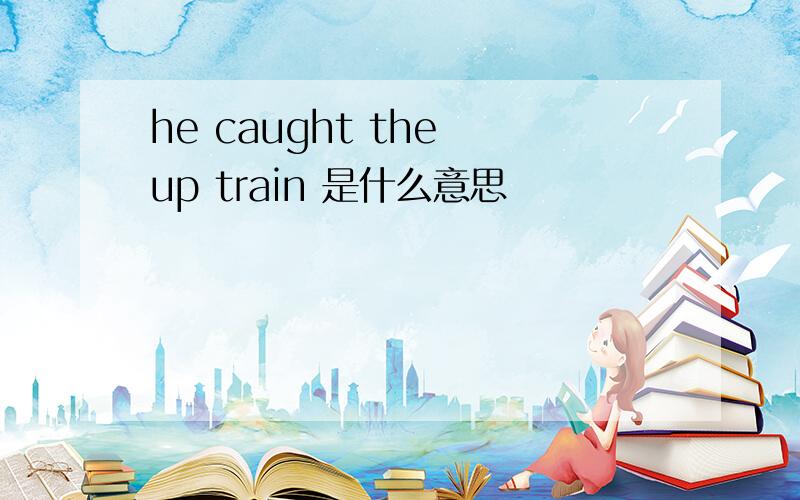 he caught the up train 是什么意思