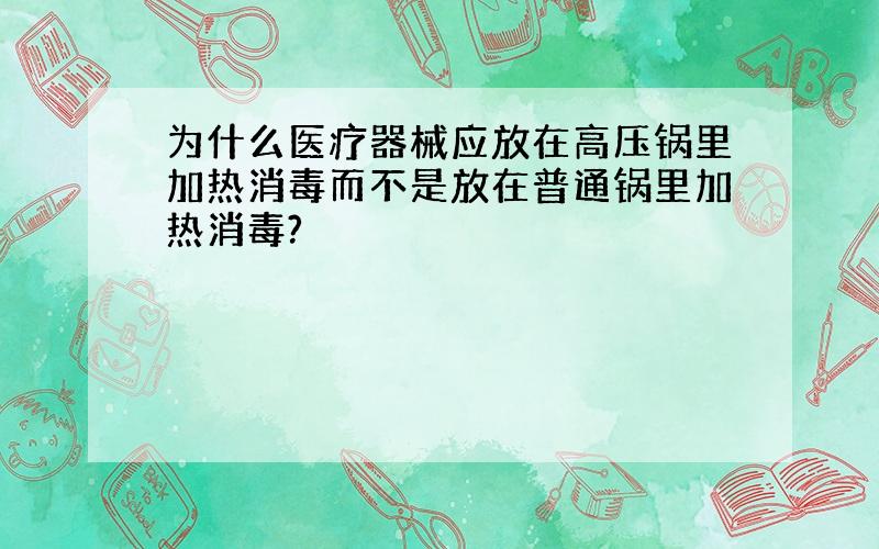 为什么医疗器械应放在高压锅里加热消毒而不是放在普通锅里加热消毒?