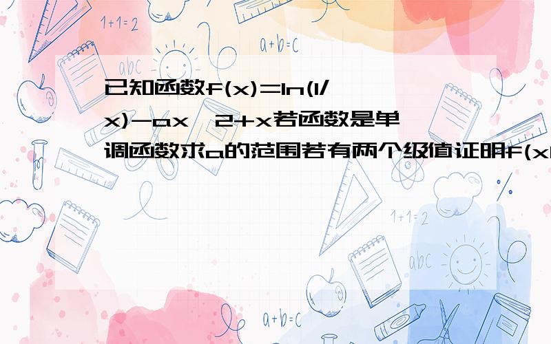 已知函数f(x)=ln(1/x)-ax^2+x若函数是单调函数求a的范围若有两个级值证明f(x1)