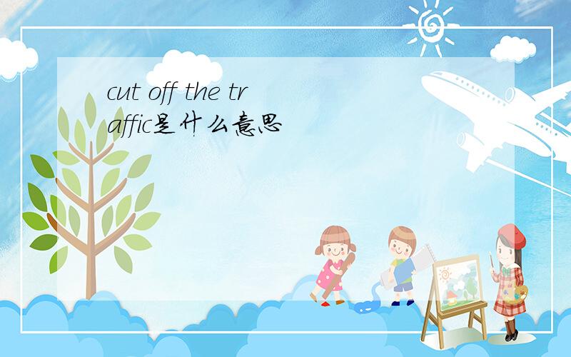 cut off the traffic是什么意思