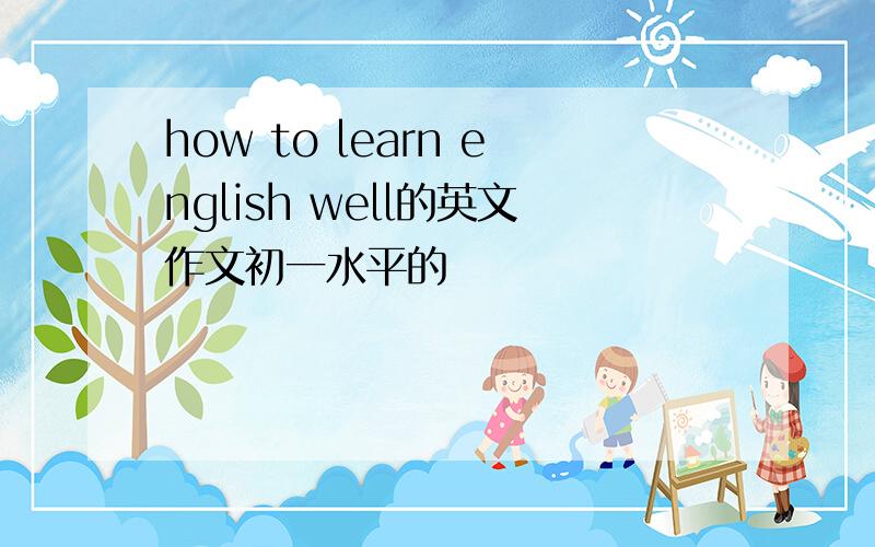 how to learn english well的英文作文初一水平的