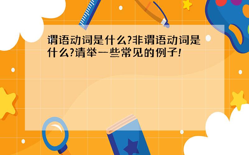 谓语动词是什么?非谓语动词是什么?请举一些常见的例子!