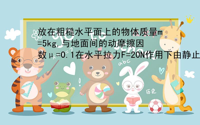 放在粗糙水平面上的物体质量m=5kg,与地面间的动摩擦因数μ=0.1在水平拉力F=20N作用下由静止开始做匀加速直线运动