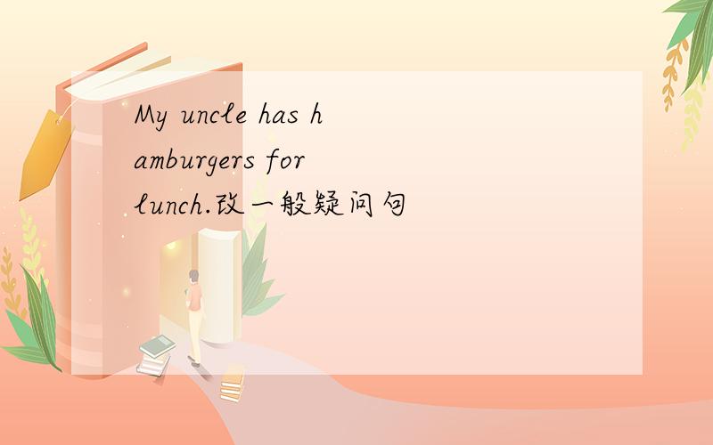 My uncle has hamburgers for lunch.改一般疑问句