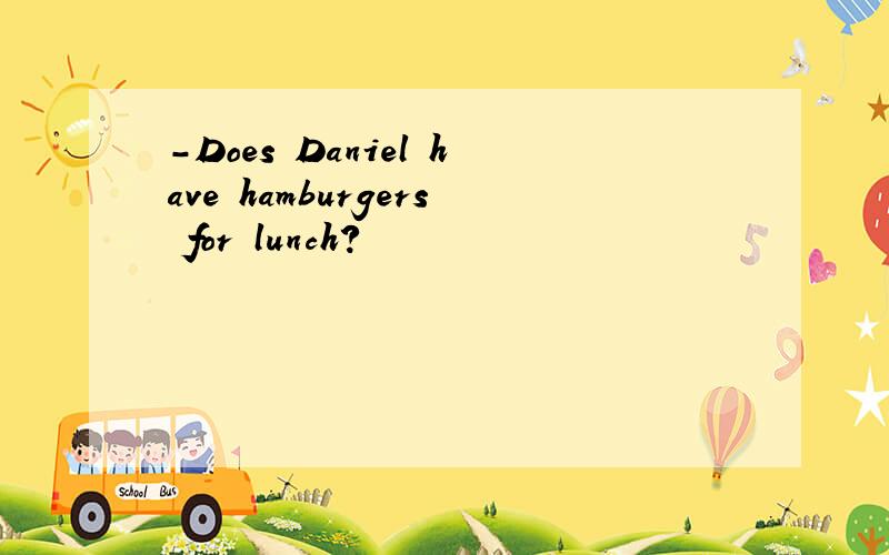 -Does Daniel have hamburgers for lunch?