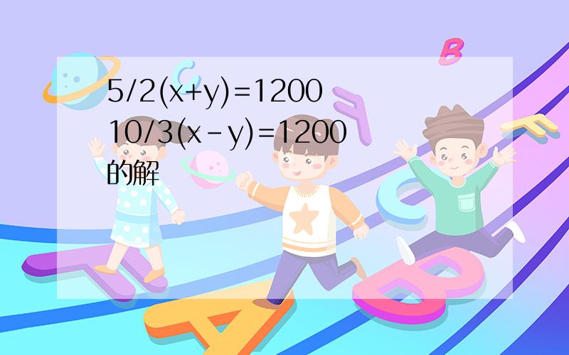 5/2(x+y)=1200 10/3(x-y)=1200的解