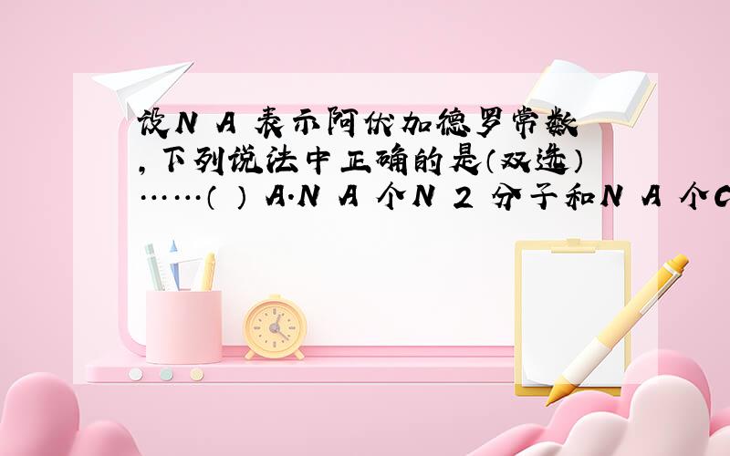 设N A 表示阿伏加德罗常数，下列说法中正确的是（双选）……（ ） A．N A 个N 2 分子和N A 个CO分子质量比