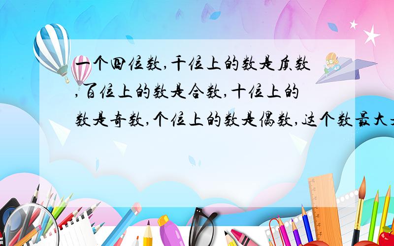 一个四位数,千位上的数是质数,百位上的数是合数,十位上的数是奇数,个位上的数是偶数,这个数最大是多少