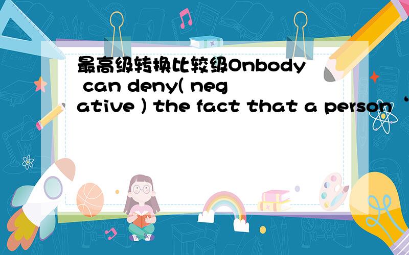 最高级转换比较级Onbody can deny( negative ) the fact that a person‘s