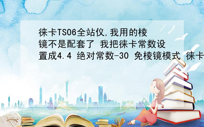 徕卡TS06全站仪,我用的棱镜不是配套了 我把徕卡常数设置成4.4 绝对常数-30 免棱镜模式 徕卡常数34.4 绝对