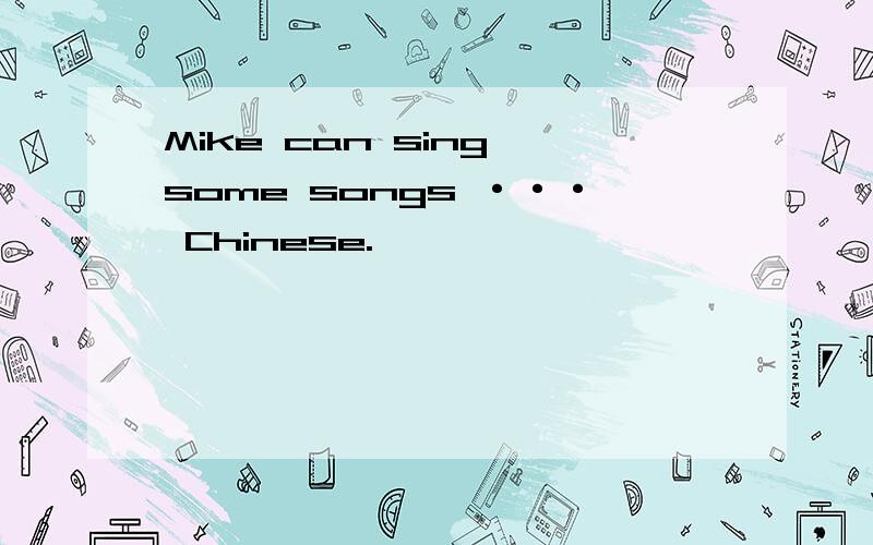 Mike can sing some songs ··· Chinese.