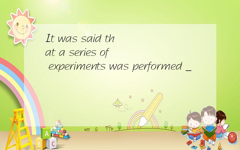 It was said that a series of experiments was performed _