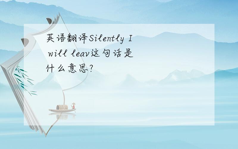 英语翻译Silently I will leav这句话是什么意思?