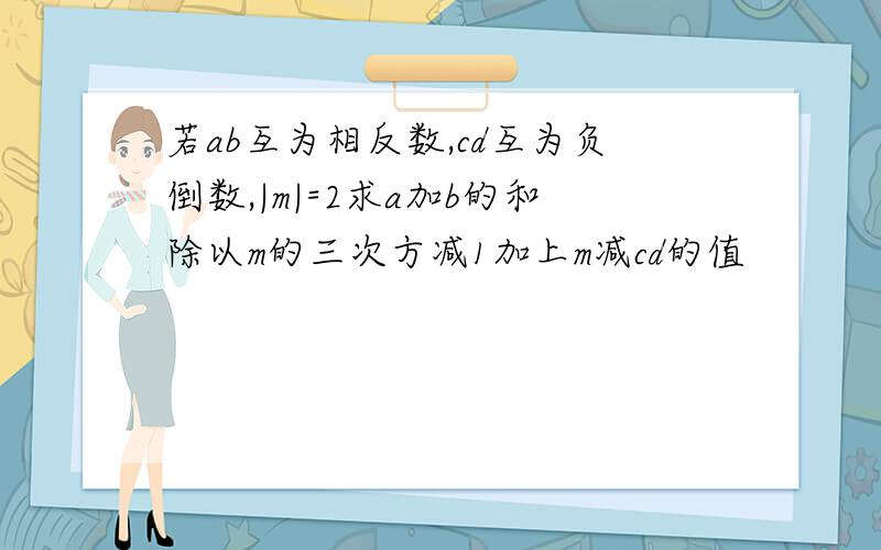 若ab互为相反数,cd互为负倒数,|m|=2求a加b的和除以m的三次方减1加上m减cd的值