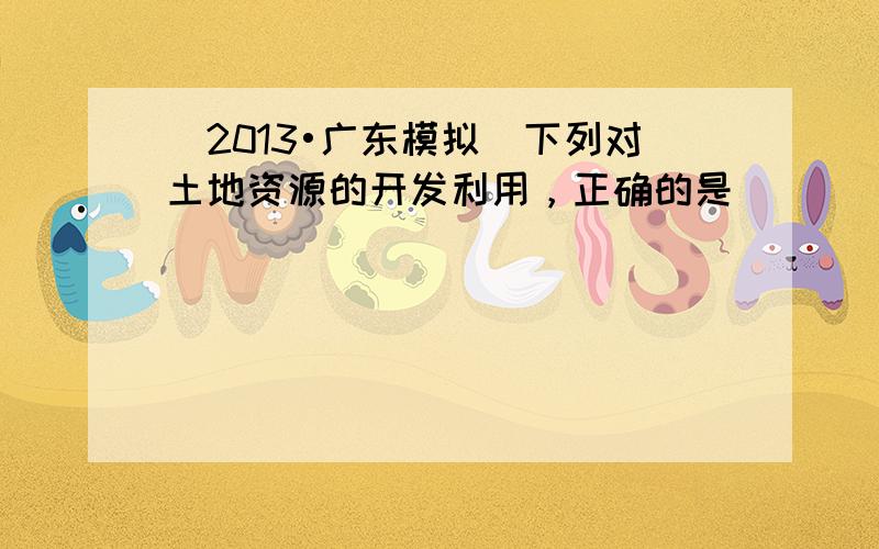 （2013•广东模拟）下列对土地资源的开发利用，正确的是（　　）