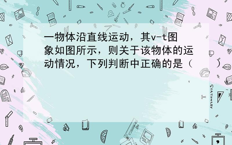 一物体沿直线运动，其v-t图象如图所示，则关于该物体的运动情况，下列判断中正确的是（　　）