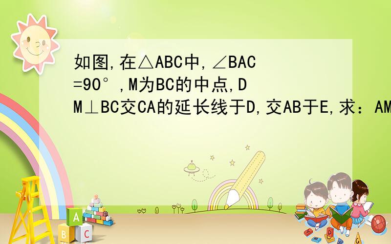 如图,在△ABC中,∠BAC=90°,M为BC的中点,DM⊥BC交CA的延长线于D,交AB于E,求：AM的平方=MD×M