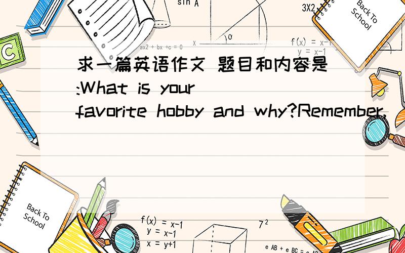 求一篇英语作文 题目和内容是:What is your favorite hobby and why?Remember,