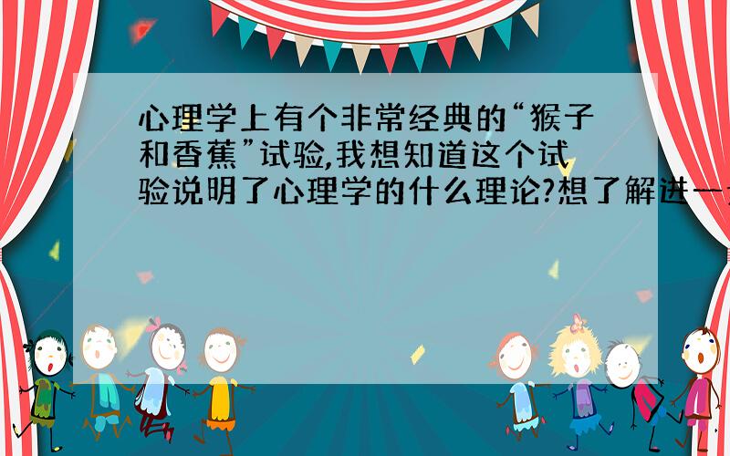 心理学上有个非常经典的“猴子和香蕉”试验,我想知道这个试验说明了心理学的什么理论?想了解进一步的信