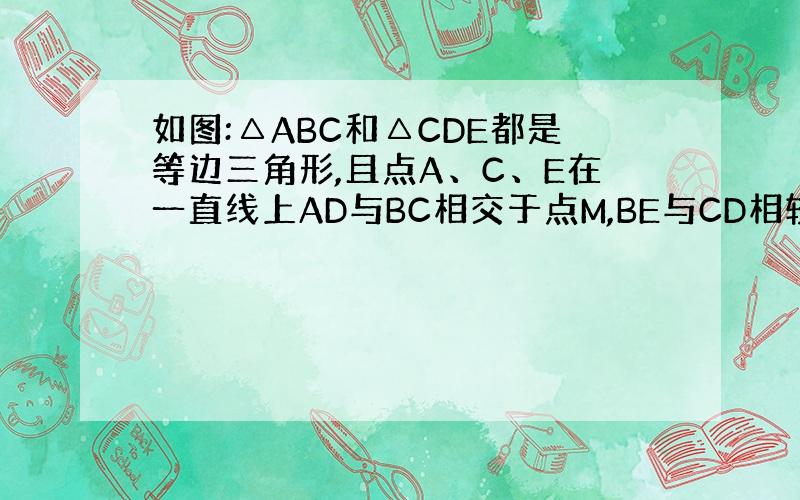 如图:△ABC和△CDE都是等边三角形,且点A、C、E在一直线上AD与BC相交于点M,BE与CD相较于点N,试说明MN/