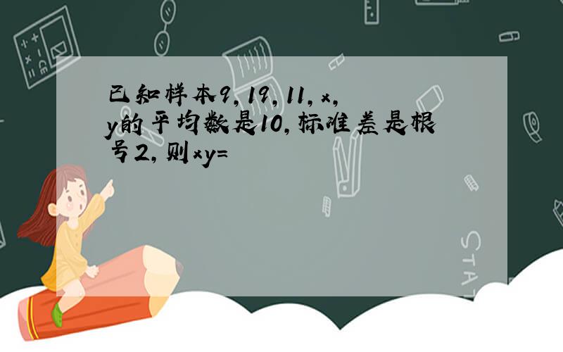 已知样本9,19,11,x,y的平均数是10,标准差是根号2,则xy=