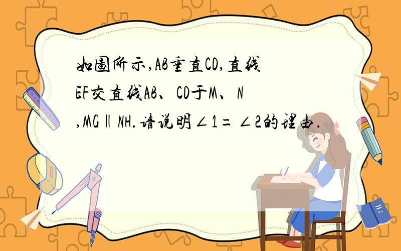 如图所示,AB垂直CD,直线EF交直线AB、CD于M、N,MG‖NH.请说明∠1=∠2的理由.