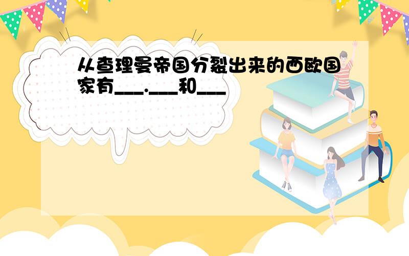 从查理曼帝国分裂出来的西欧国家有___.___和___