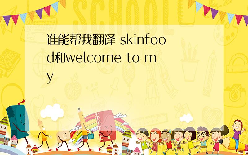 谁能帮我翻译 skinfood和welcome to my