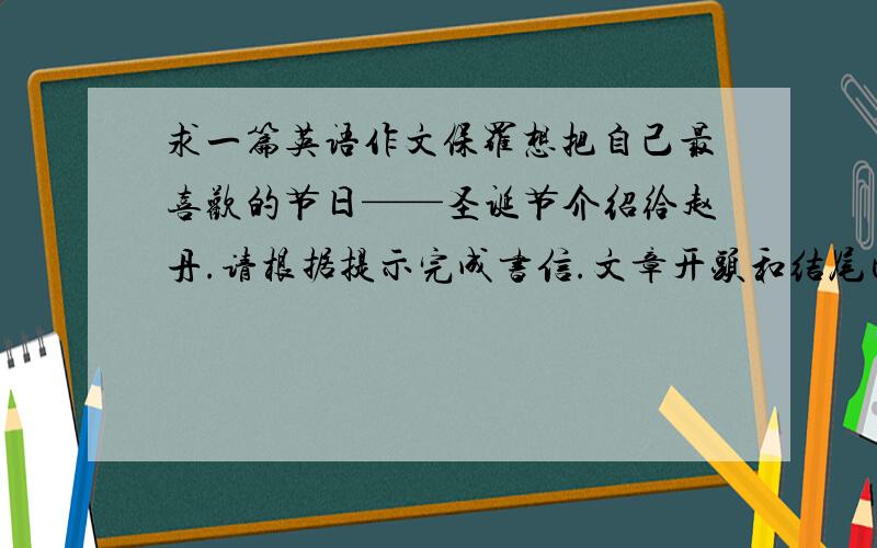 求一篇英语作文保罗想把自己最喜欢的节日——圣诞节介绍给赵丹.请根据提示完成书信.文章开头和结尾已给出,不计入总词数.要求