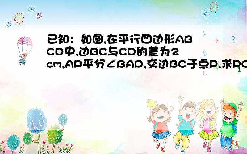 已知：如图,在平行四边形ABCD中,边BC与CD的差为2cm,AP平分∠BAD,交边BC于点P,求PC的长