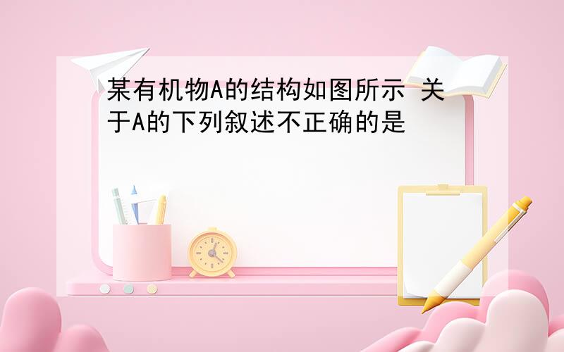 某有机物A的结构如图所示 关于A的下列叙述不正确的是