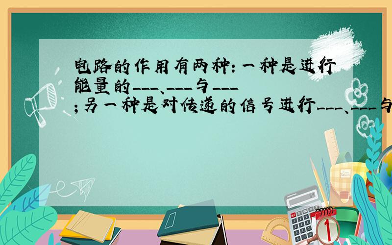 电路的作用有两种：一种是进行能量的___、___与___；另一种是对传递的信号进行___、___与_.