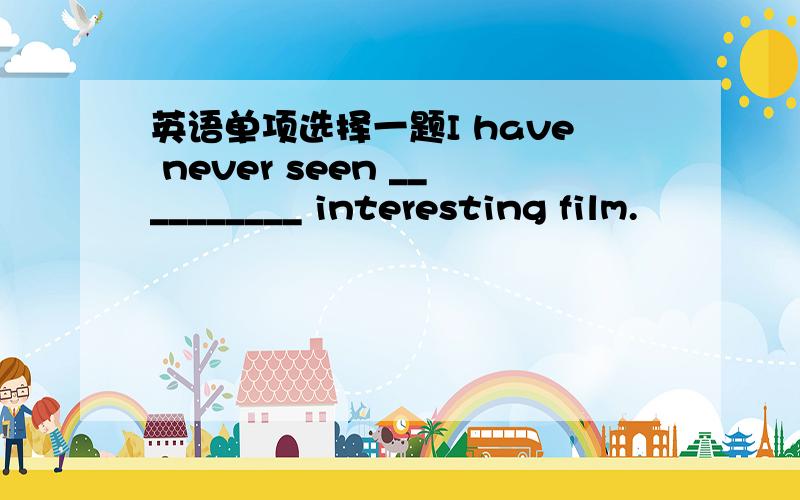 英语单项选择一题I have never seen __________ interesting film.