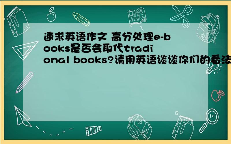 速求英语作文 高分处理e-books是否会取代tradional books?请用英语谈谈你们的看法.