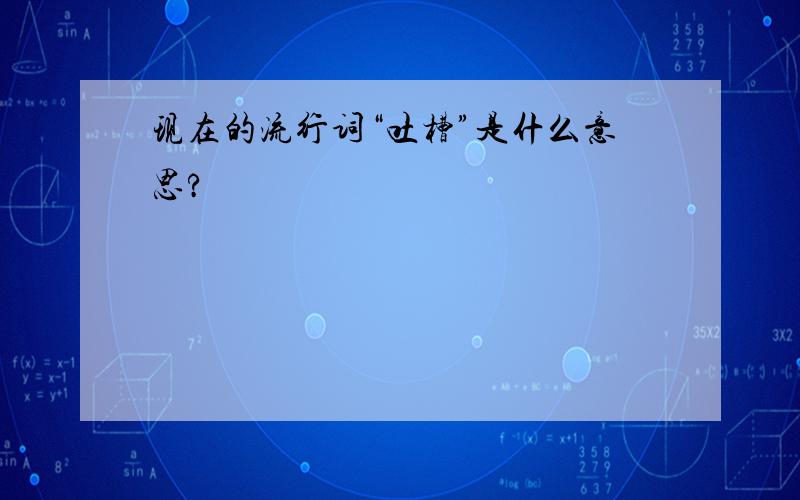 现在的流行词“吐槽”是什么意思?