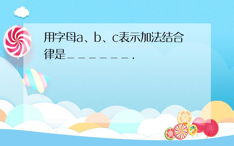 用字母a、b、c表示加法结合律是______．