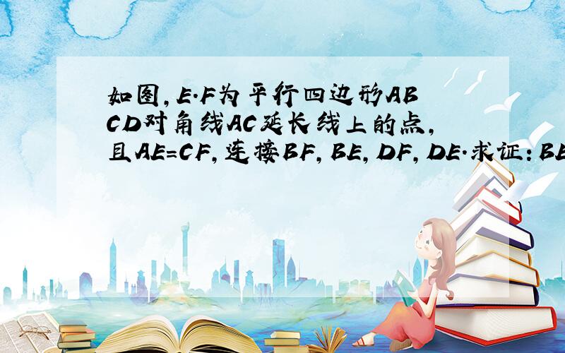 如图,E.F为平行四边形ABCD对角线AC延长线上的点,且AE=CF,连接BF,BE,DF,DE.求证：BEDF是平行四