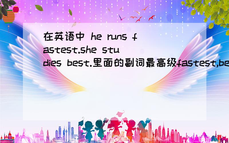 在英语中 he runs fastest.she studies best.里面的副词最高级fastest,best 是