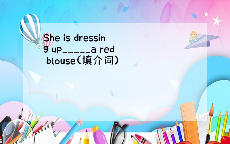 She is dressing up_____a red blouse(填介词）