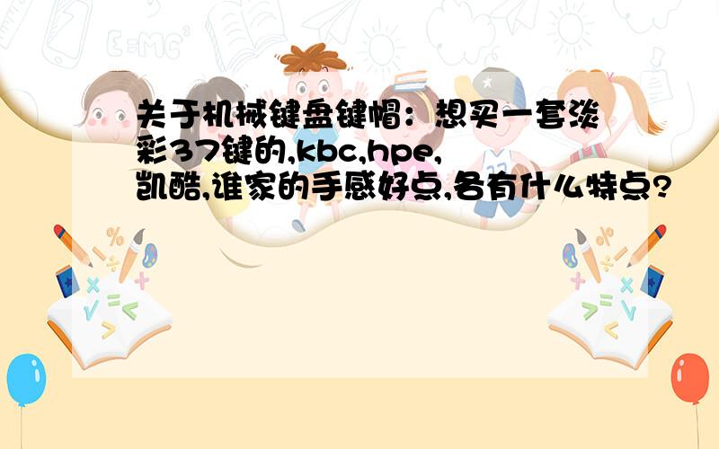 关于机械键盘键帽：想买一套淡彩37键的,kbc,hpe,凯酷,谁家的手感好点,各有什么特点?