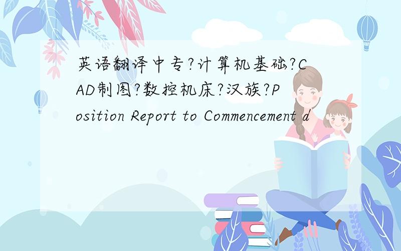 英语翻译中专?计算机基础?CAD制图?数控机床?汉族?Position Report to Commencement d