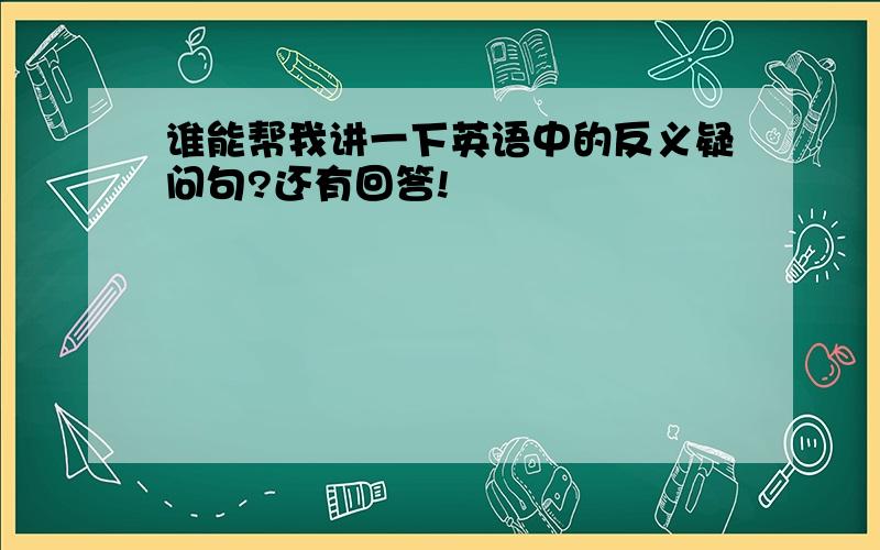 谁能帮我讲一下英语中的反义疑问句?还有回答!