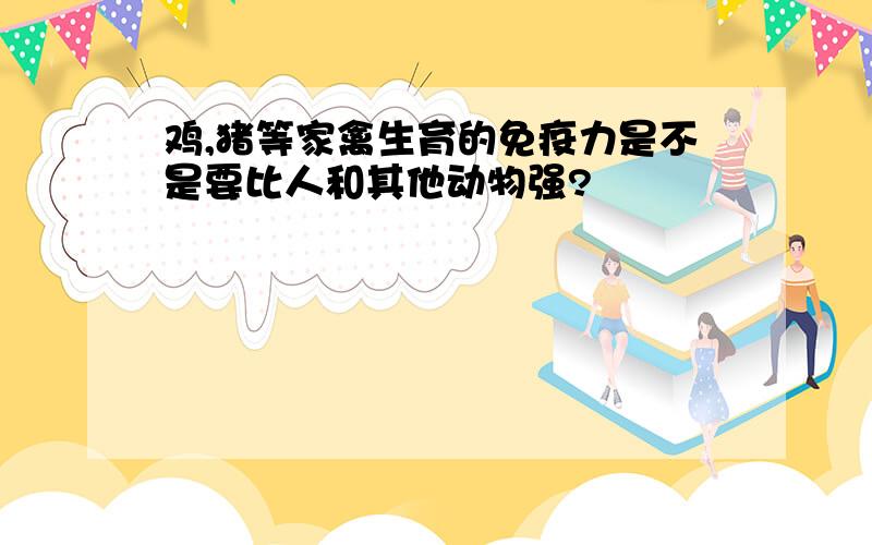 鸡,猪等家禽生育的免疫力是不是要比人和其他动物强?