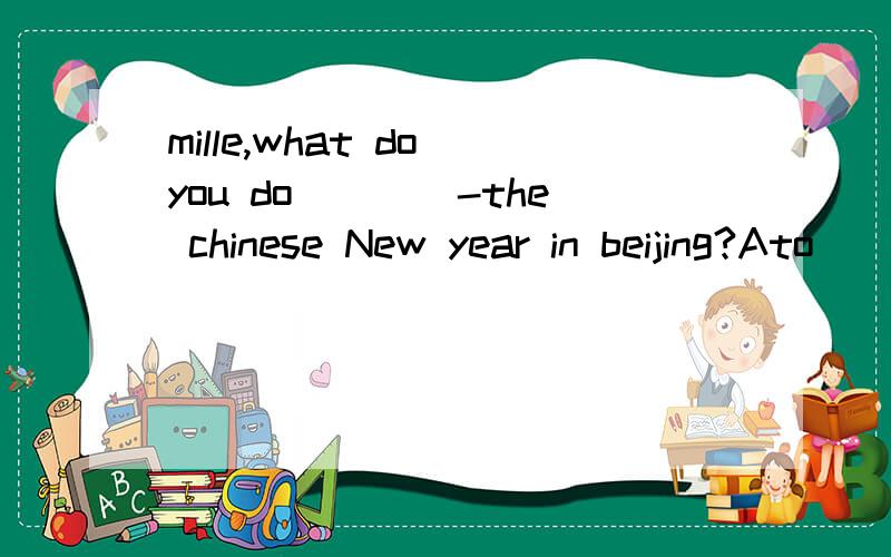 mille,what do you do____-the chinese New year in beijing?Ato