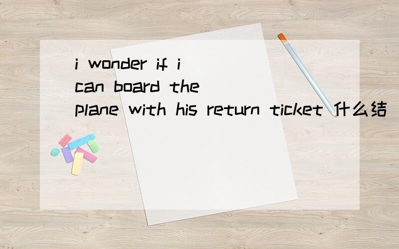 i wonder if i can board the plane with his return ticket 什么结