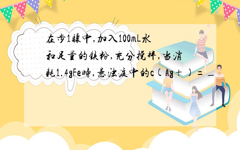 在步1骤中,加入100mL水和足量的铁粉,充分搅拌,当消耗1.4gFe时,悬浊液中的c(Ag+)=_