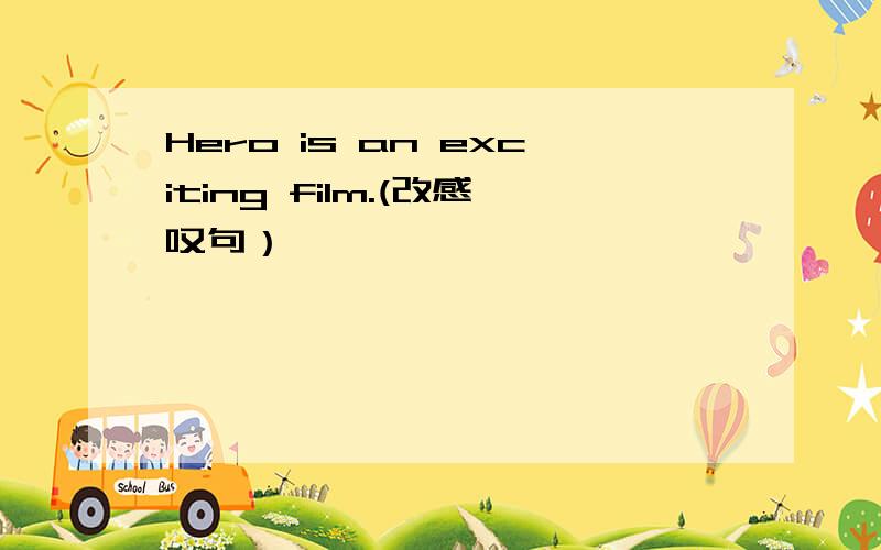 Hero is an exciting film.(改感叹句）