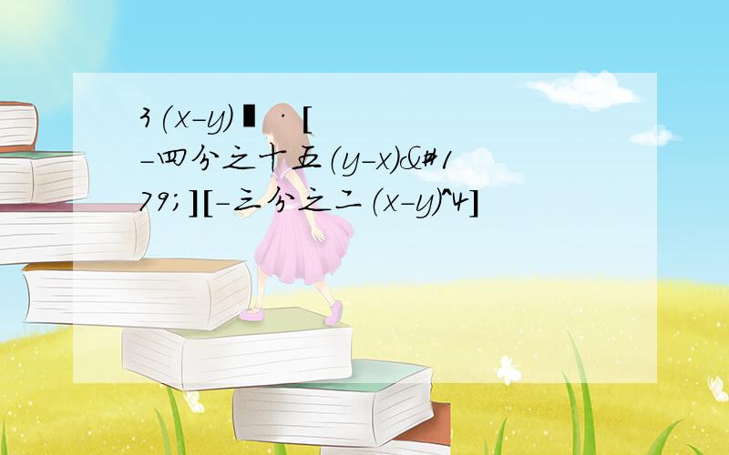 3(x-y)²·[－四分之十五（y-x)³][－三分之二（x-y）^4]